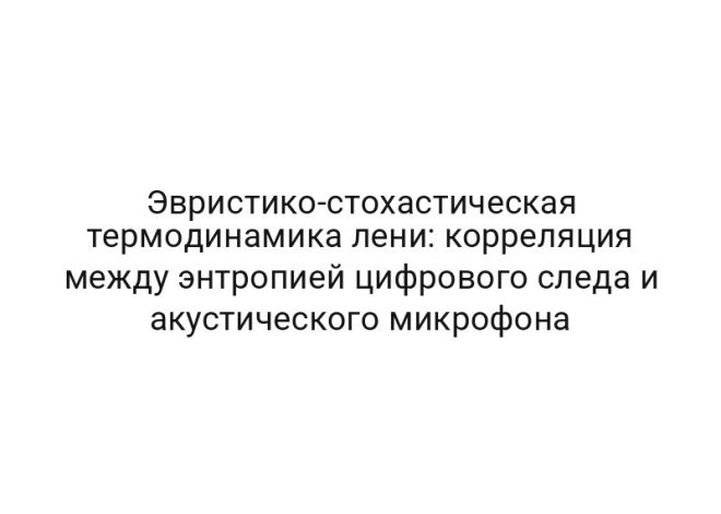 Эвристико-стохастическая термодинамика лени: корреляция между энтропией цифрового следа и акустического микрофона