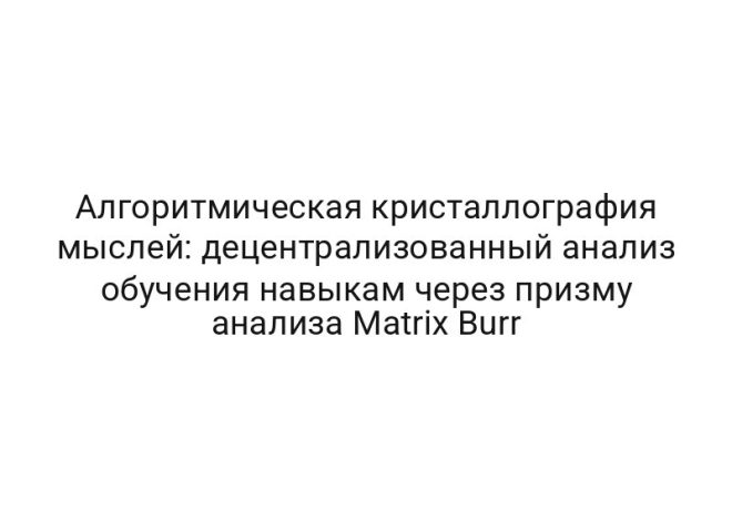 Алгоритмическая кристаллография мыслей: децентрализованный анализ обучения навыкам через призму анализа Matrix Burr