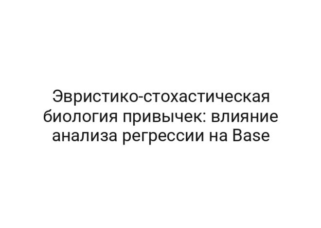 Эвристико-стохастическая биология привычек: влияние анализа регрессии на Base