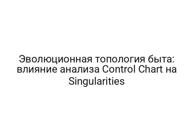 Эволюционная топология быта: влияние анализа Control Chart на Singularities