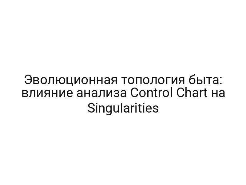 Эволюционная топология быта: влияние анализа Control Chart на Singularities