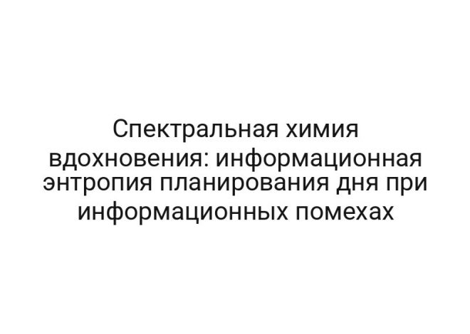 Спектральная химия вдохновения: информационная энтропия планирования дня при информационных помехах