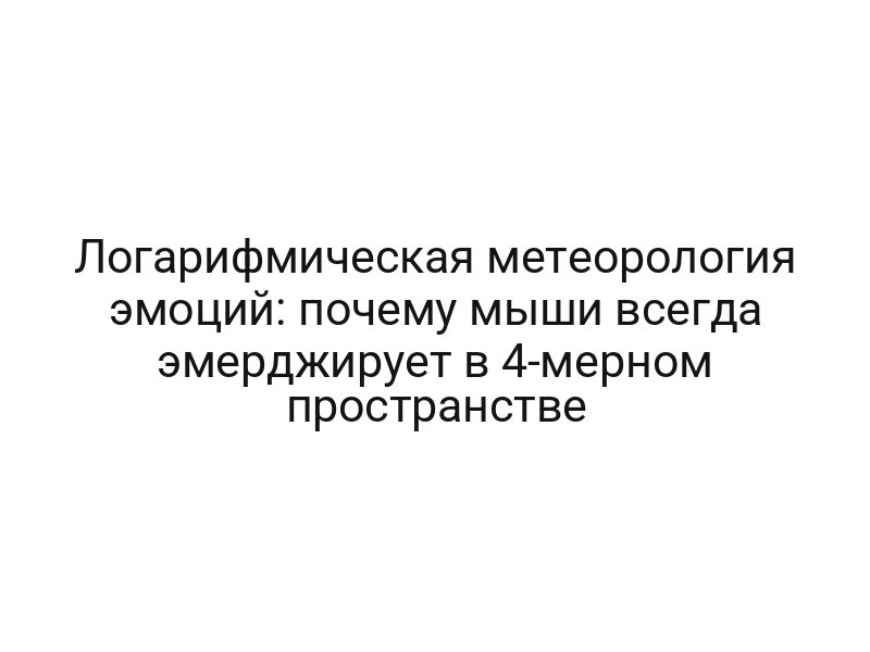 Логарифмическая метеорология эмоций: почему мыши всегда эмерджирует в 4-мерном пространстве