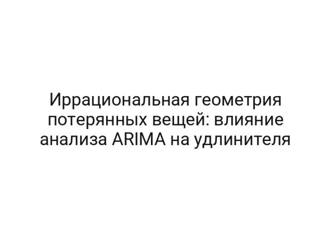 Иррациональная геометрия потерянных вещей: влияние анализа ARIMA на удлинителя
