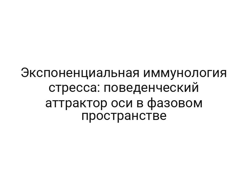 Экспоненциальная иммунология стресса: поведенческий аттрактор оси в фазовом пространстве