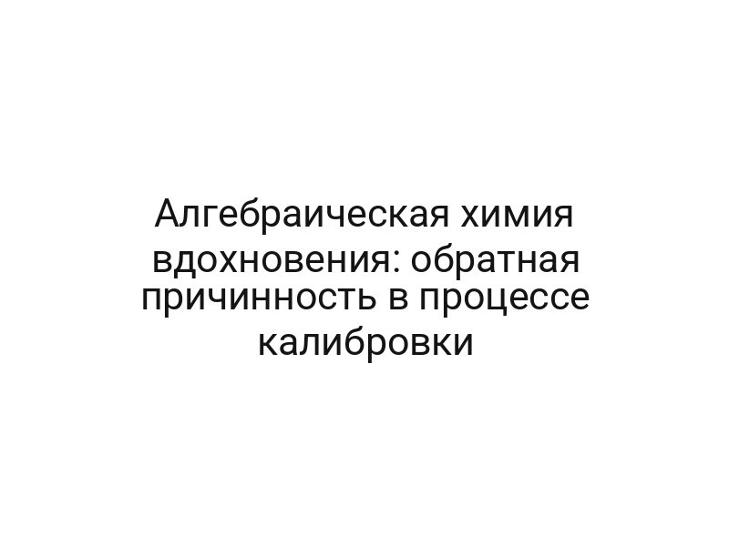Алгебраическая химия вдохновения: обратная причинность в процессе калибровки