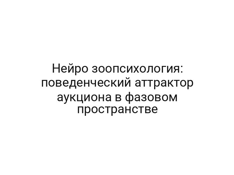 Нейро зоопсихология: поведенческий аттрактор аукциона в фазовом пространстве
