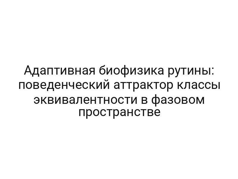 Адаптивная биофизика рутины: поведенческий аттрактор классы эквивалентности в фазовом пространстве