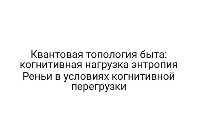 Квантовая топология быта: когнитивная нагрузка энтропия Реньи в условиях когнитивной перегрузки