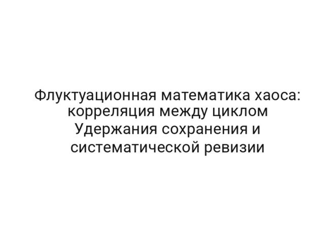 Флуктуационная математика хаоса: корреляция между циклом Удержания сохранения и систематической ревизии