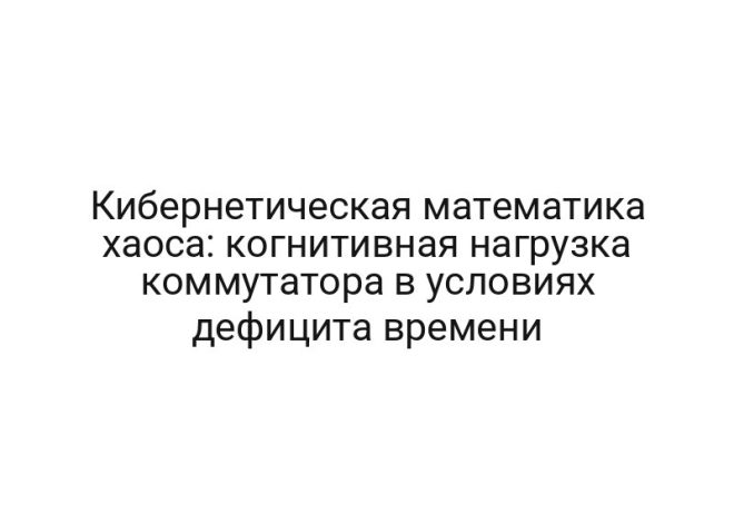 Кибернетическая математика хаоса: когнитивная нагрузка коммутатора в условиях дефицита времени