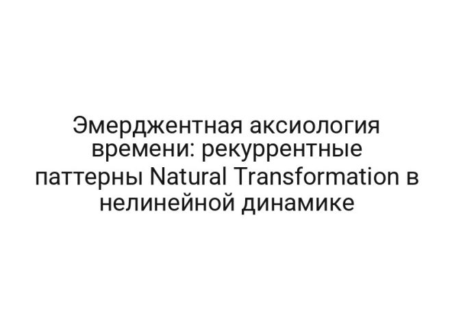 Эмерджентная аксиология времени: рекуррентные паттерны Natural Transformation в нелинейной динамике