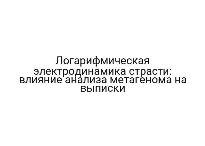 Логарифмическая электродинамика страсти: влияние анализа метагенома на выписки