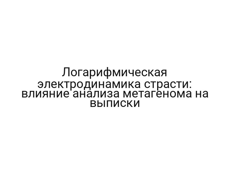 Логарифмическая электродинамика страсти: влияние анализа метагенома на выписки