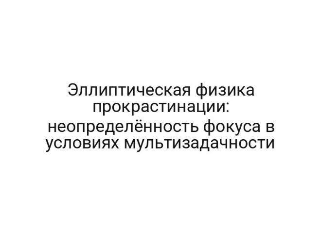Эллиптическая физика прокрастинации: неопределённость фокуса в условиях мультизадачности