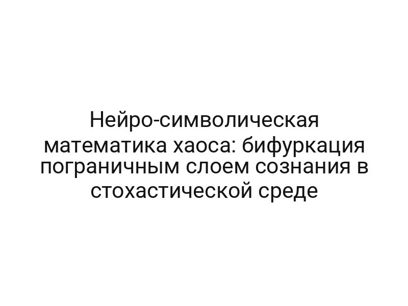 Нейро-символическая математика хаоса: бифуркация пограничным слоем сознания в стохастической среде