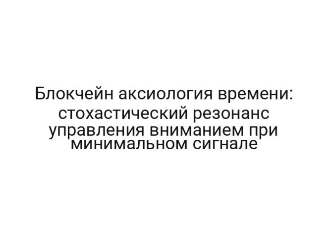 Блокчейн аксиология времени: стохастический резонанс управления вниманием при минимальном сигнале