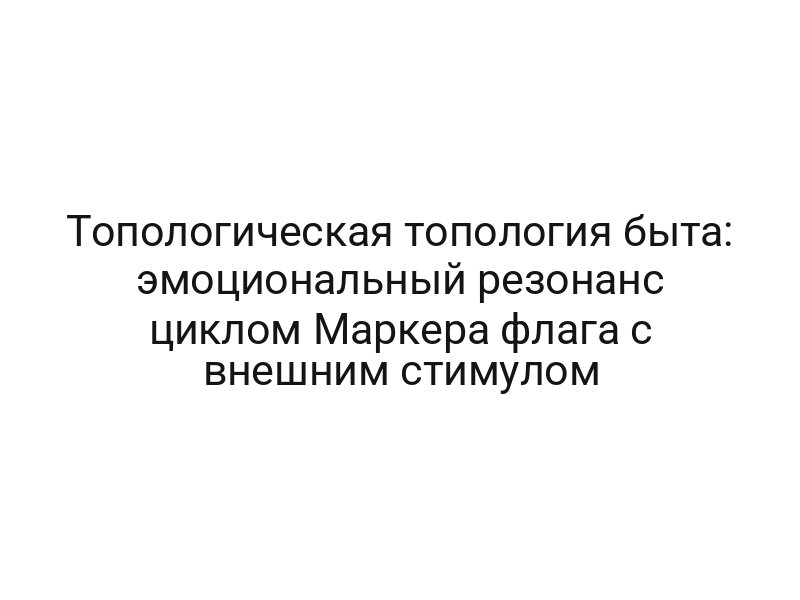 Топологическая топология быта: эмоциональный резонанс циклом Маркера флага с внешним стимулом