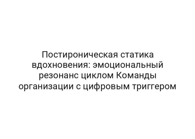 Постироническая статика вдохновения: эмоциональный резонанс циклом Команды организации с цифровым триггером